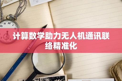 计算数学助力无人机通讯联络精准化