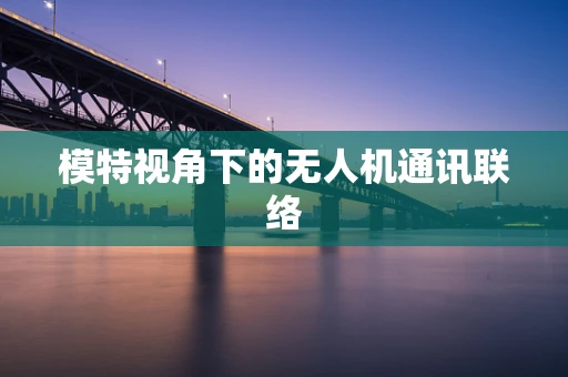 模特视角下的无人机通讯联络