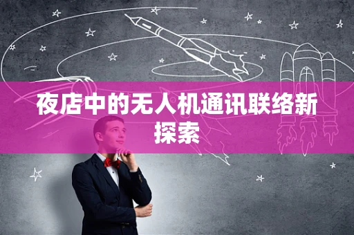夜店中的无人机通讯联络新探索