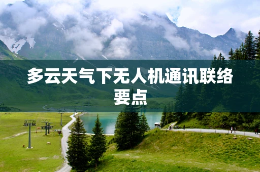 多云天气下无人机通讯联络要点