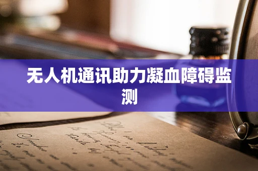 无人机通讯助力凝血障碍监测