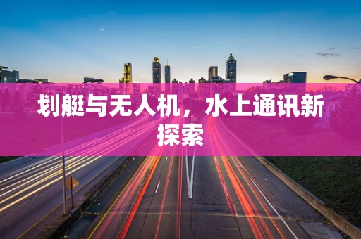 划艇与无人机，水上通讯新探索