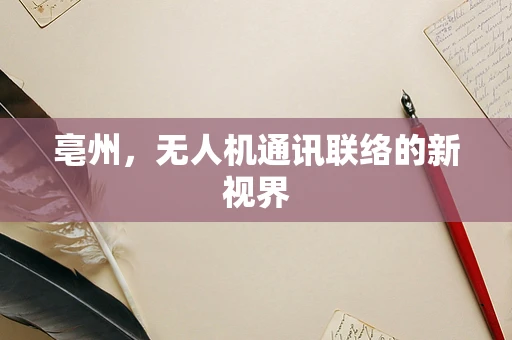 亳州，无人机通讯联络的新视界