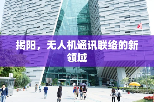 揭阳，无人机通讯联络的新领域