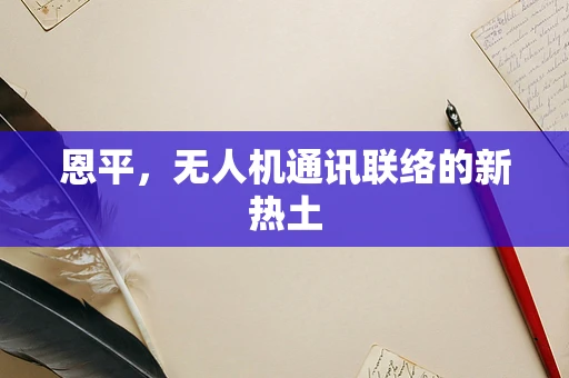 恩平，无人机通讯联络的新热土