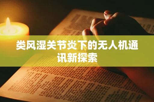 类风湿关节炎下的无人机通讯新探索