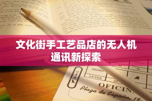 文化街手工艺品店的无人机通讯新探索