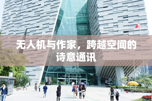 无人机与作家，跨越空间的诗意通讯
