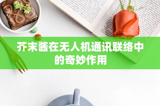 芥末酱在无人机通讯联络中的奇妙作用