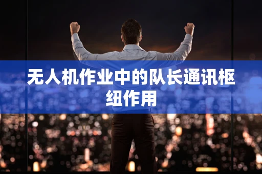 无人机作业中的队长通讯枢纽作用