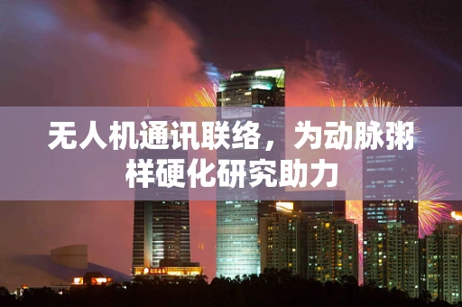 无人机通讯联络，为动脉粥样硬化研究助力