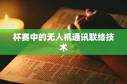 杯赛中的无人机通讯联络技术