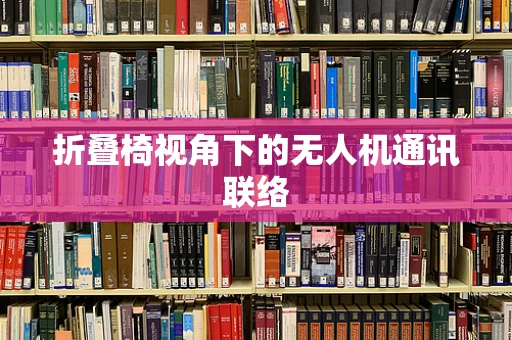 折叠椅视角下的无人机通讯联络