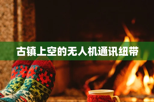 古镇上空的无人机通讯纽带