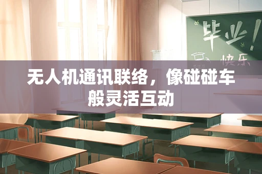无人机通讯联络，像碰碰车般灵活互动