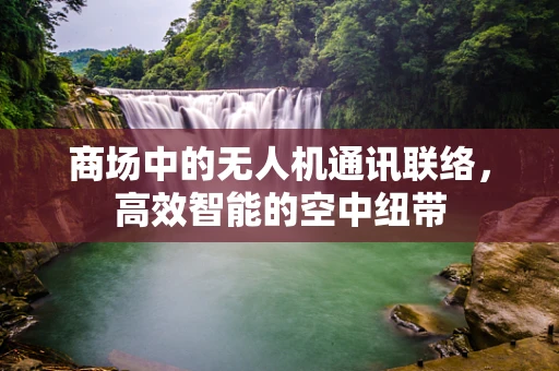 商场中的无人机通讯联络，高效智能的空中纽带