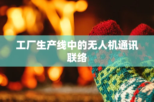 工厂生产线中的无人机通讯联络