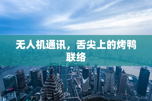 无人机通讯，舌尖上的烤鸭联络