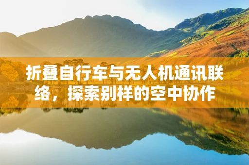 折叠自行车与无人机通讯联络，探索别样的空中协作