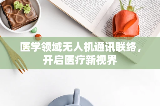 医学领域无人机通讯联络，开启医疗新视界