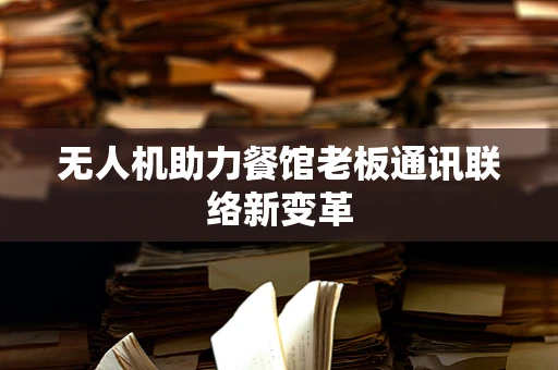 无人机助力餐馆老板通讯联络新变革