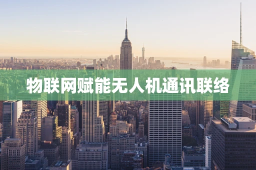 物联网赋能无人机通讯联络