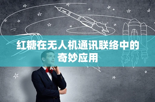 红糖在无人机通讯联络中的奇妙应用