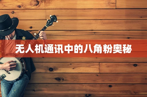 无人机通讯中的八角粉奥秘