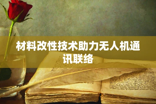 材料改性技术助力无人机通讯联络