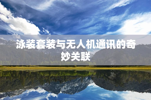 泳装套装与无人机通讯的奇妙关联