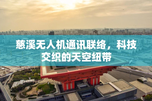 慈溪无人机通讯联络，科技交织的天空纽带