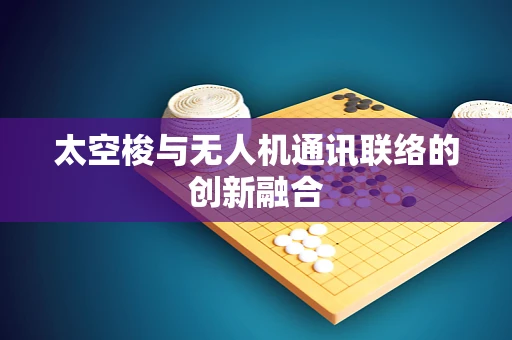 太空梭与无人机通讯联络的创新融合