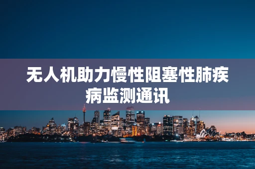 无人机助力慢性阻塞性肺疾病监测通讯