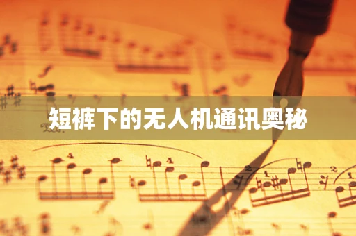 短裤下的无人机通讯奥秘