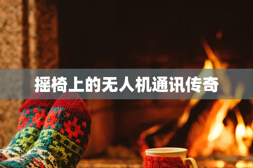 摇椅上的无人机通讯传奇