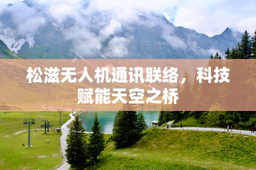 松滋无人机通讯联络，科技赋能天空之桥