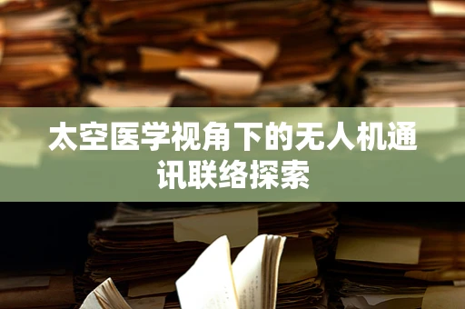 太空医学视角下的无人机通讯联络探索