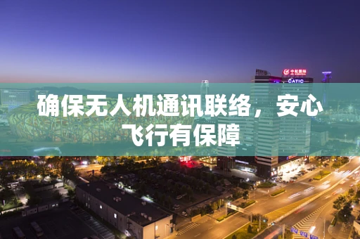 确保无人机通讯联络，安心飞行有保障