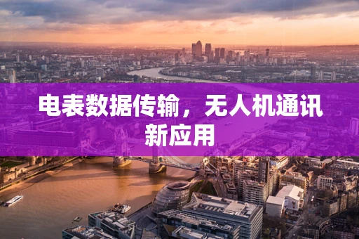 电表数据传输，无人机通讯新应用