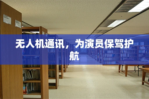 无人机通讯，为演员保驾护航