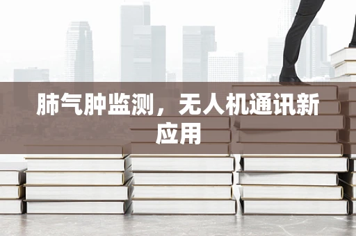 肺气肿监测，无人机通讯新应用