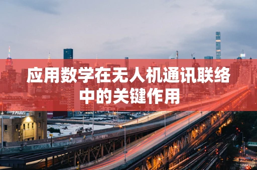 应用数学在无人机通讯联络中的关键作用