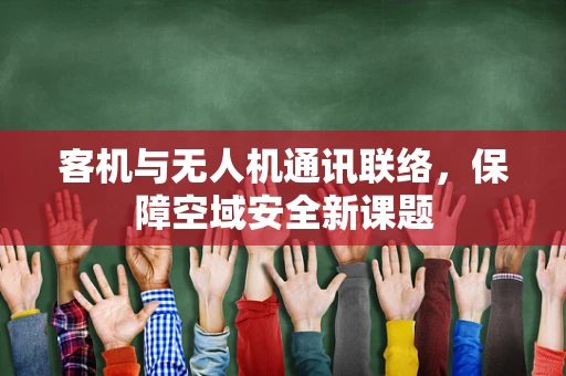 客机与无人机通讯联络，保障空域安全新课题