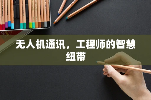 无人机通讯，工程师的智慧纽带