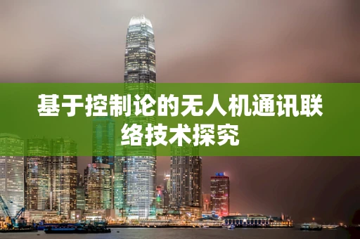 基于控制论的无人机通讯联络技术探究