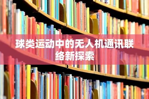 球类运动中的无人机通讯联络新探索
