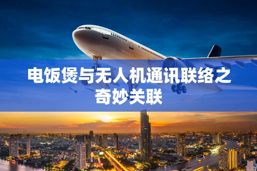 电饭煲与无人机通讯联络之奇妙关联