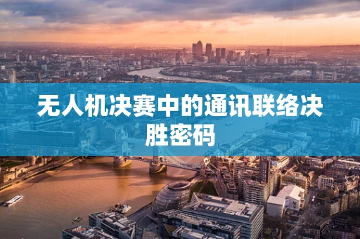 无人机决赛中的通讯联络决胜密码