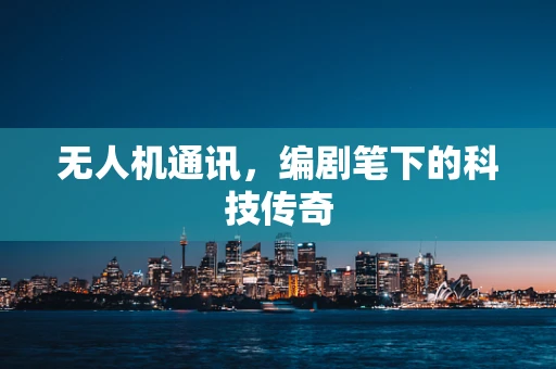 无人机通讯，编剧笔下的科技传奇