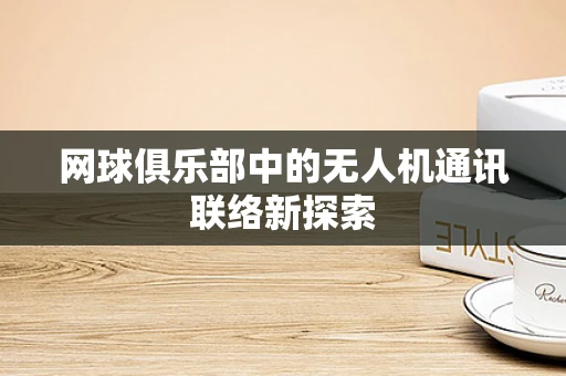 网球俱乐部中的无人机通讯联络新探索